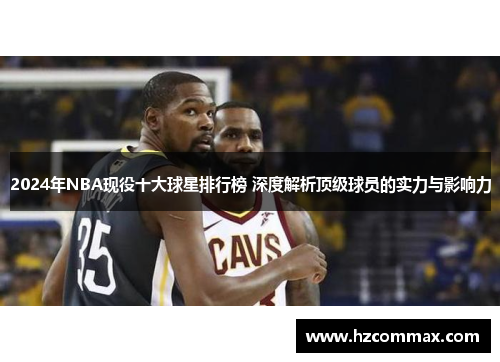 2024年NBA现役十大球星排行榜 深度解析顶级球员的实力与影响力