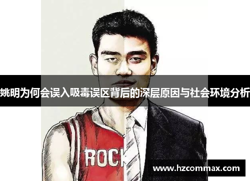 姚明为何会误入吸毒误区背后的深层原因与社会环境分析