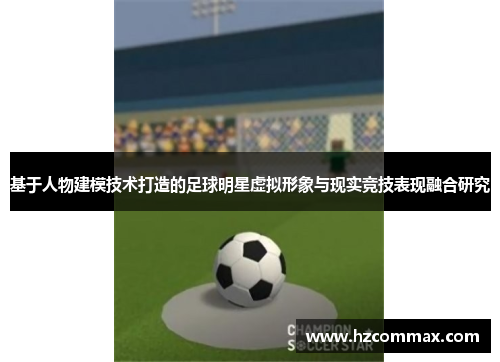 基于人物建模技术打造的足球明星虚拟形象与现实竞技表现融合研究