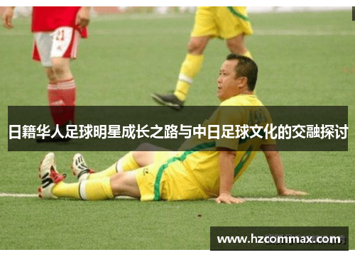 日籍华人足球明星成长之路与中日足球文化的交融探讨