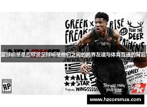 篮球明星是否欣赏足球明星他们之间的跨界友谊与体育互通的背后