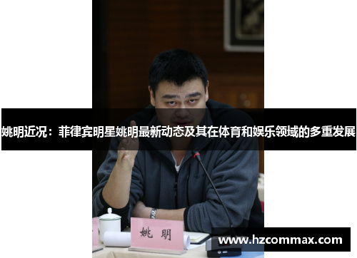 姚明近况：菲律宾明星姚明最新动态及其在体育和娱乐领域的多重发展