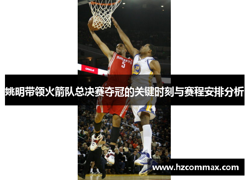 姚明带领火箭队总决赛夺冠的关键时刻与赛程安排分析