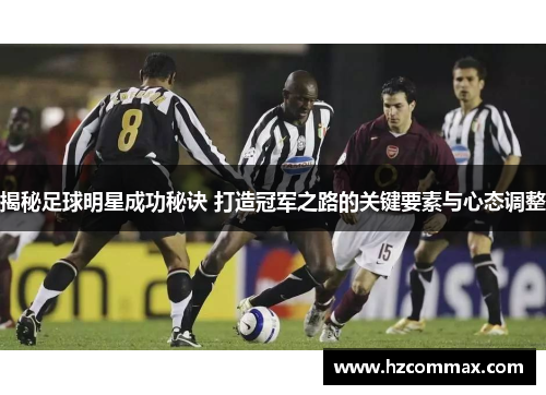 揭秘足球明星成功秘诀 打造冠军之路的关键要素与心态调整