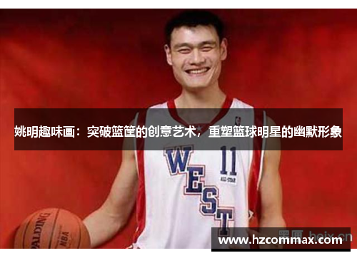 姚明趣味画：突破篮筐的创意艺术，重塑篮球明星的幽默形象