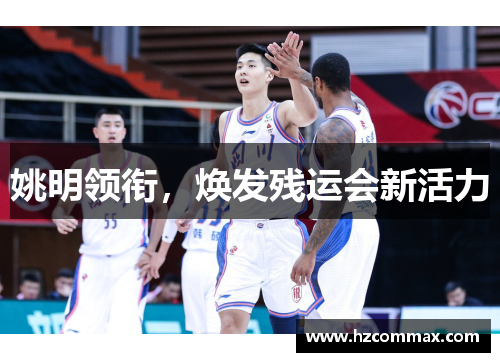 姚明领衔，焕发残运会新活力