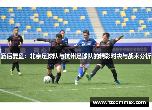 赛后复盘：北京足球队与杭州足球队的精彩对决与战术分析
