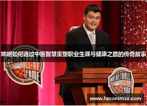 姚明如何通过中医智慧重塑职业生涯与健康之路的传奇故事