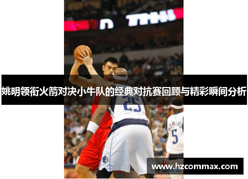 姚明领衔火箭对决小牛队的经典对抗赛回顾与精彩瞬间分析