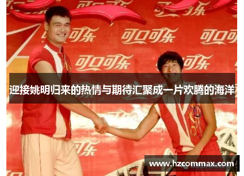 迎接姚明归来的热情与期待汇聚成一片欢腾的海洋
