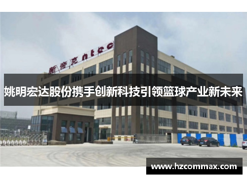 姚明宏达股份携手创新科技引领篮球产业新未来