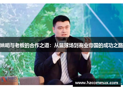 姚明与老板的合作之道：从篮球场到商业帝国的成功之路
