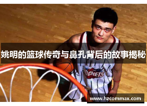 姚明的篮球传奇与鼻孔背后的故事揭秘