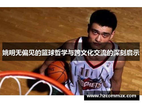 姚明无偏见的篮球哲学与跨文化交流的深刻启示