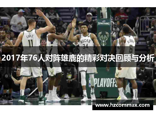 2017年76人对阵雄鹿的精彩对决回顾与分析