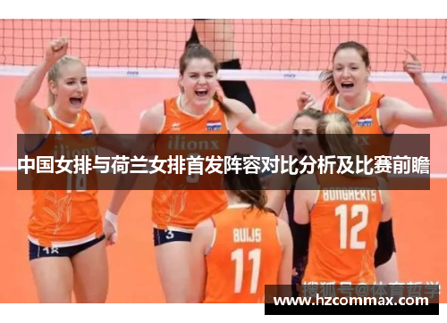 中国女排与荷兰女排首发阵容对比分析及比赛前瞻
