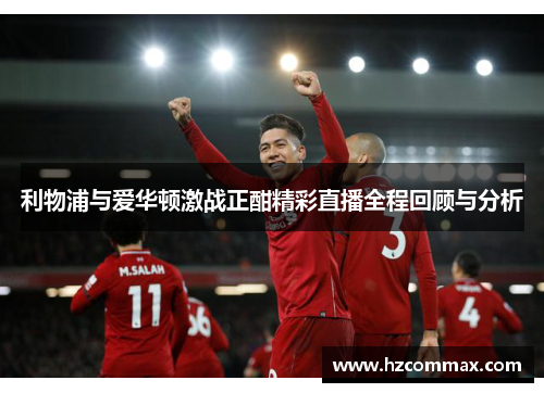 利物浦与爱华顿激战正酣精彩直播全程回顾与分析