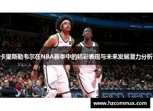 卡里斯勒韦尔在NBA赛季中的精彩表现与未来发展潜力分析