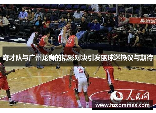 奇才队与广州龙狮的精彩对决引发篮球迷热议与期待