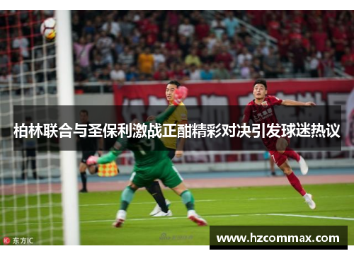 柏林联合与圣保利激战正酣精彩对决引发球迷热议