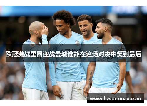 欧冠激战里昂迎战曼城谁能在这场对决中笑到最后