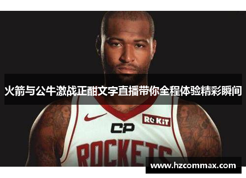 火箭与公牛激战正酣文字直播带你全程体验精彩瞬间