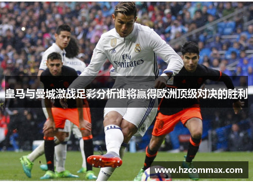 皇马与曼城激战足彩分析谁将赢得欧洲顶级对决的胜利