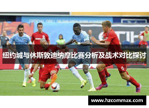 纽约城与休斯敦迪纳摩比赛分析及战术对比探讨