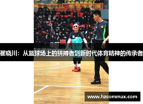 翟晓川：从篮球场上的拼搏者到新时代体育精神的传承者
